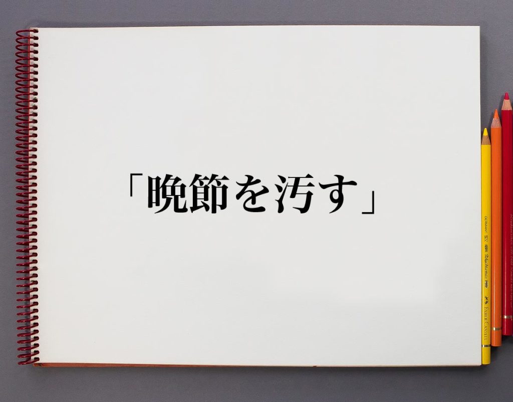「晩節を汚す」とは?意味や使い方を解説 | 意味解説辞典