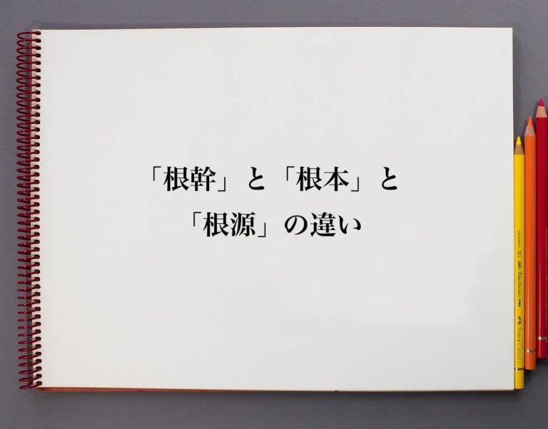「根幹」と「根本」と「根源」の違いとは?分かりやすく解説 | 意味解説辞典
