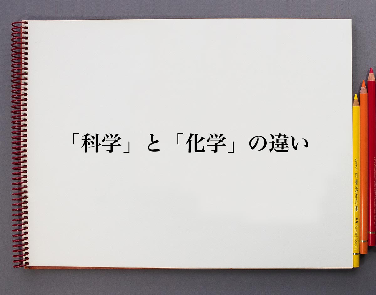 科学 と 化学 の違いとは 英語も含め分かりやすく解説 意味解説辞典