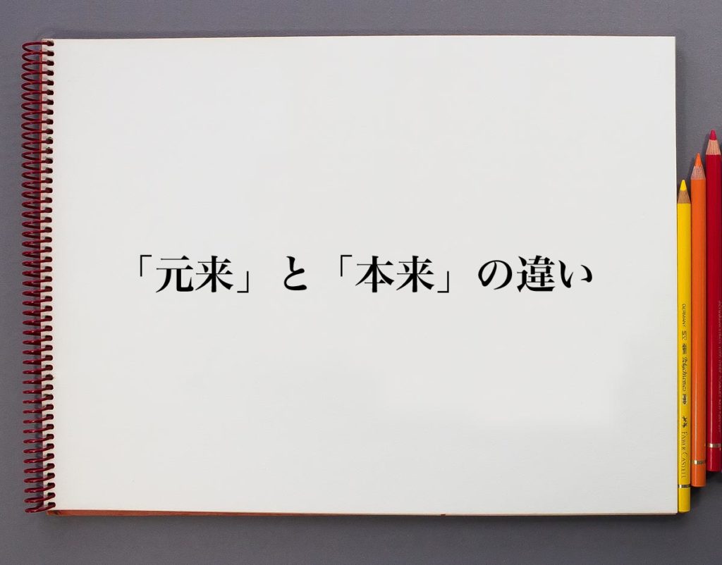 「元来」と「本来」の違いとは?「元々」との使い分けも分かりやすく解説 | 意味解説辞典