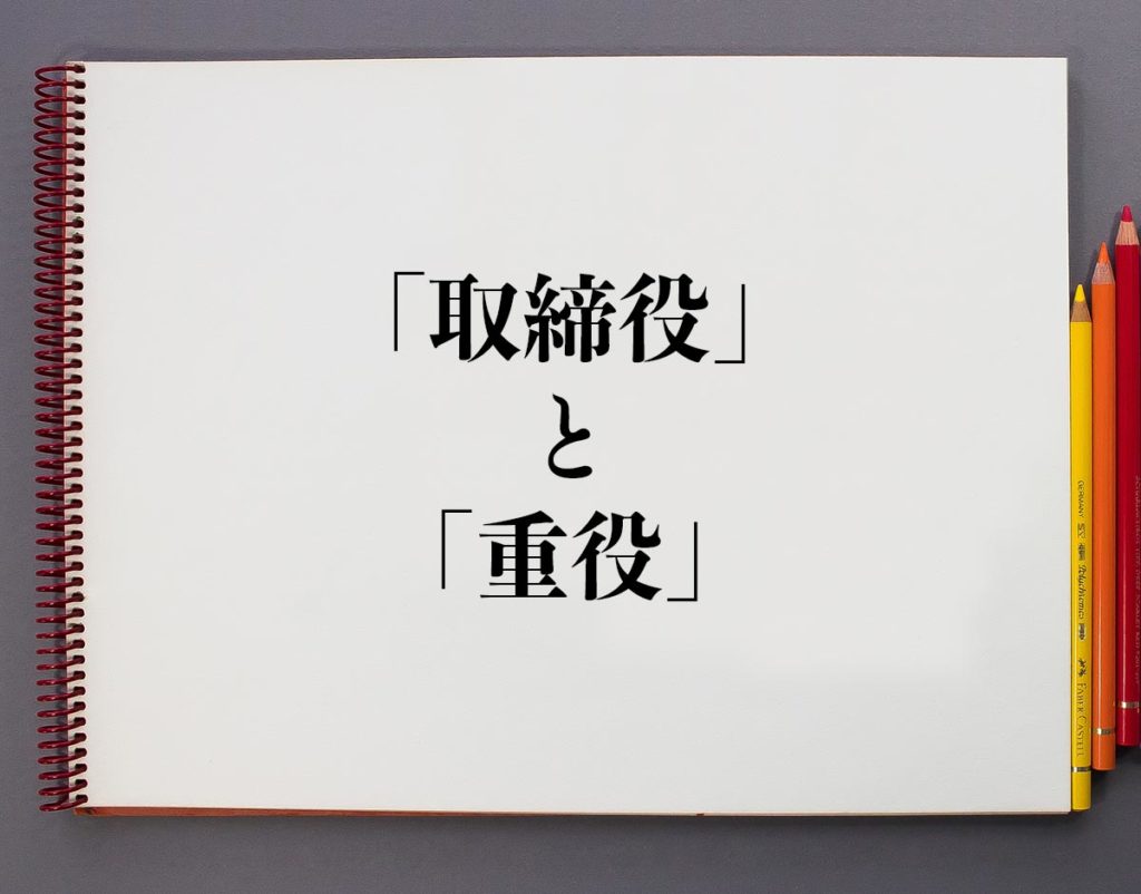 「取締役」を「重役」の違いとは?分かりやすく解釈 | 意味解説辞典