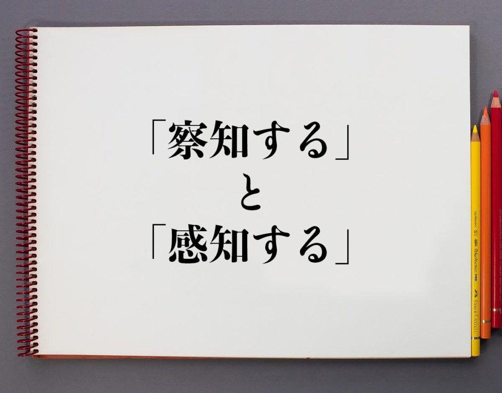 「察知する」と「感知する」の違いとは？分かりやすく解釈 | 意味解説辞典