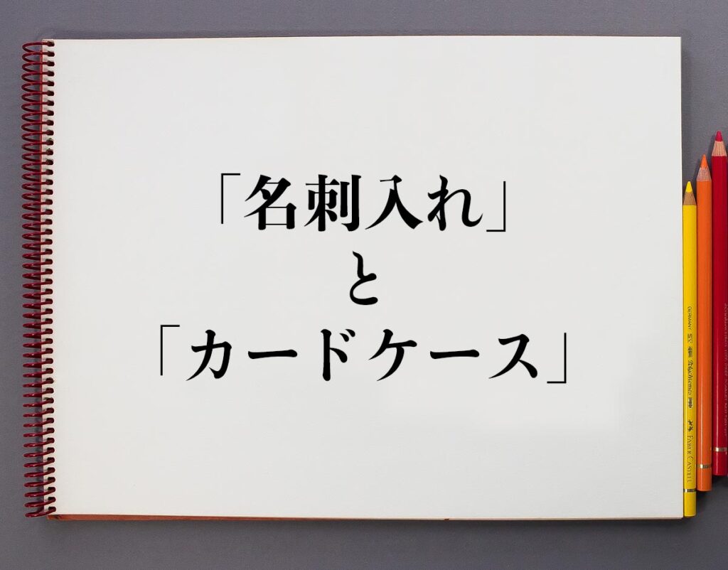 「名刺入れ」と「カードケース」の違いとは？分かりやすく解釈 意味解説辞典
