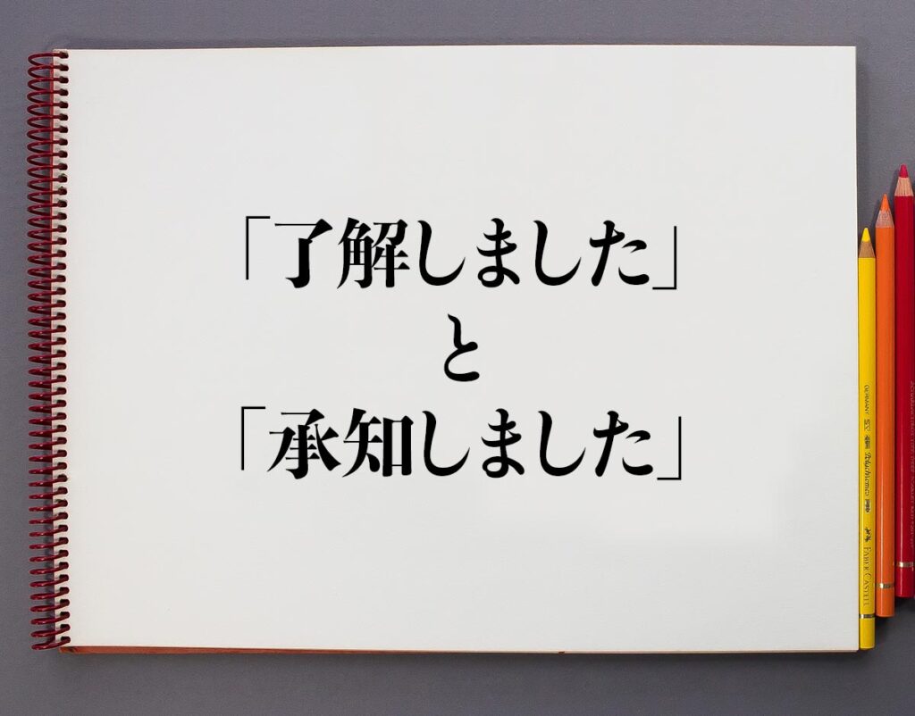 「了解しました」と「承知しました」の違いとは?分かりやすく解釈 意味解説辞典 「了解しました」と「承知しました」の違いとは?分かりやすく解釈 意味解説辞典