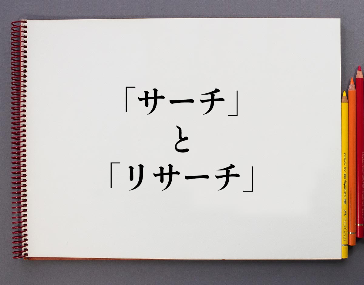 サーチ と リサーチ の違いとは 分かりやすく解釈 意味解説辞典
