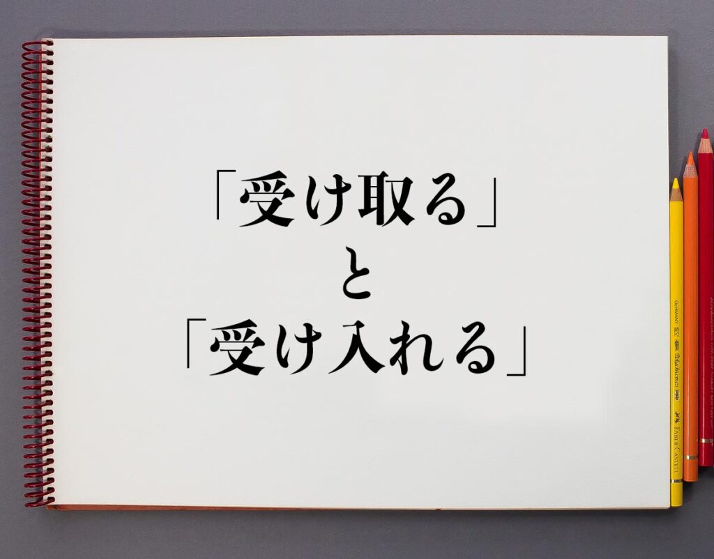 「受け取る」と「受け入れる」の違いとは?分かりやすく解釈 | 意味解説辞典