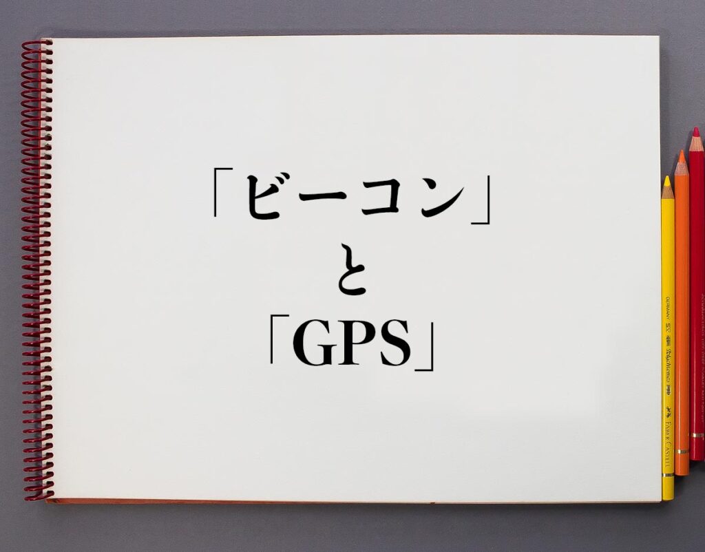 「ビーコン」と「GPS」の違いとは？分かりやすく解釈 意味解説辞典