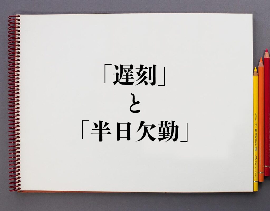 「遅刻」と「半日欠勤」の違いとは？分かりやすく解釈 意味解説辞典