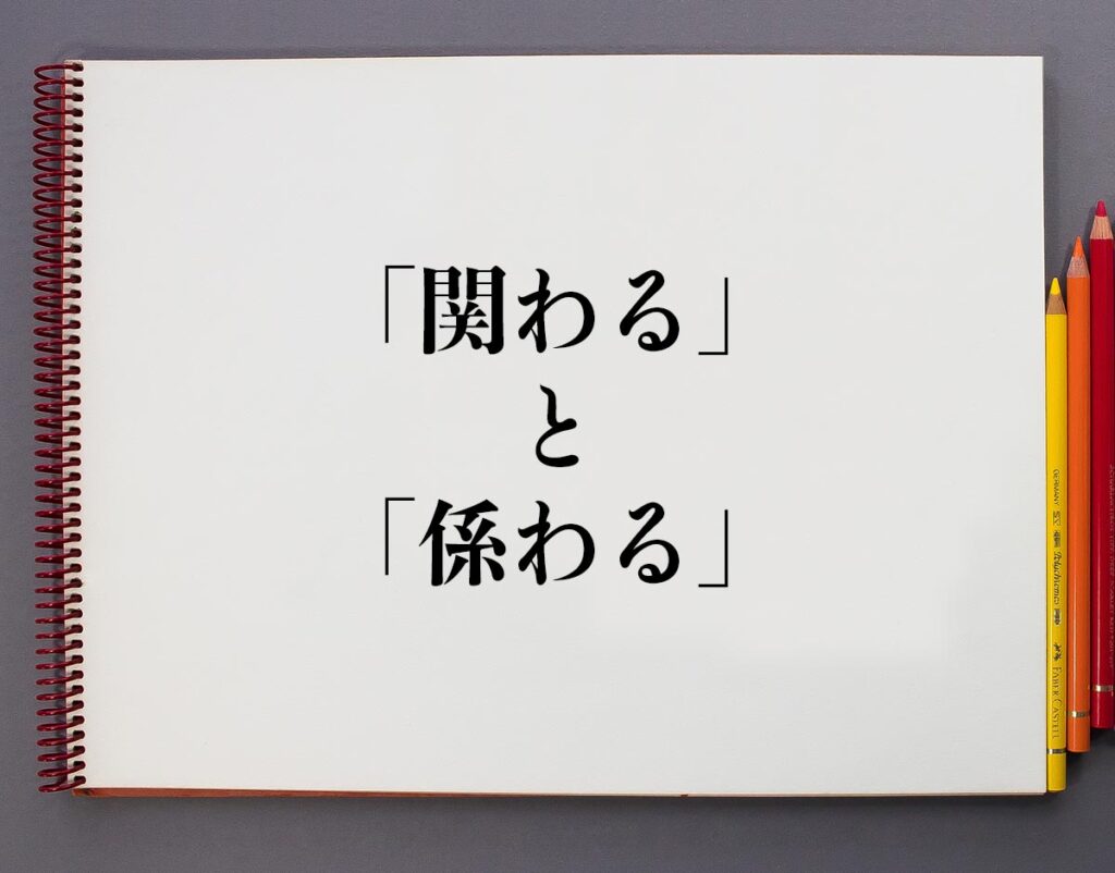「関わる」と「係わる」の違いとは?分かりやすく解釈 | 意味解説辞典
