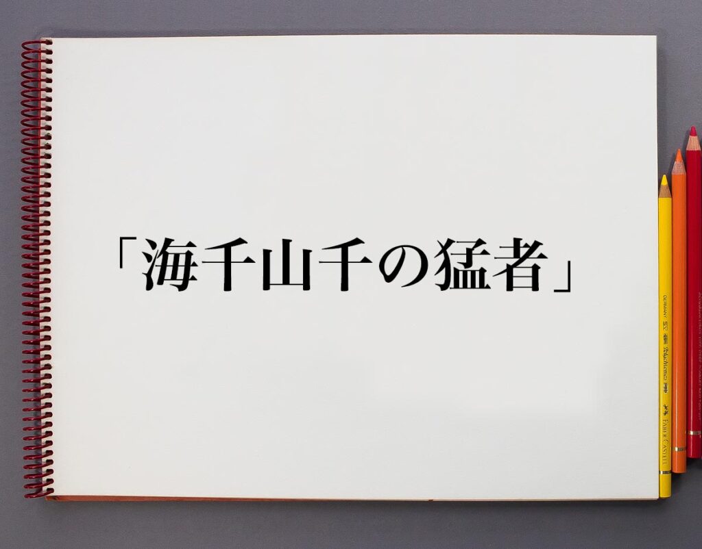 「海千山千の猛者」とは？意味や使い方、例文や意味を解釈 意味解説辞典