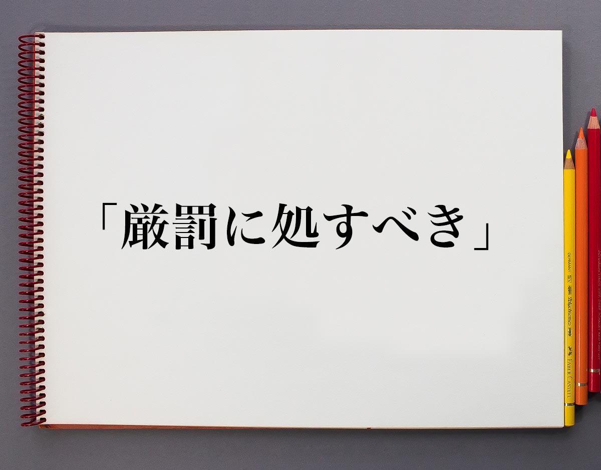 厳罰に処すべき とは 意味や使い方 例文や意味を解釈 意味解説辞典