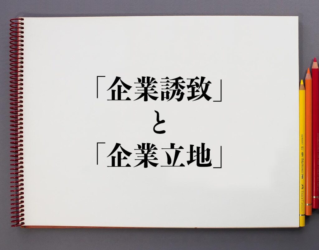 「企業誘致」と「企業立地」の違いとは？分かりやすく解釈 | 意味解説辞典