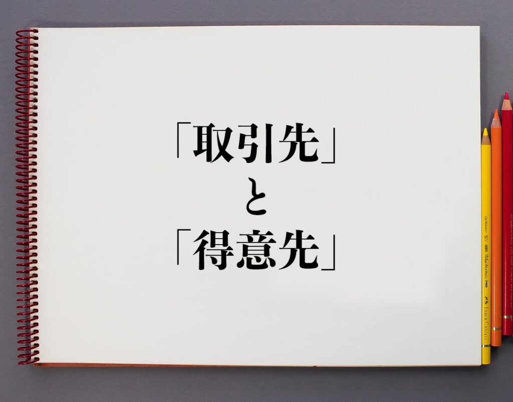 「取引先」と「得意先」の違いとは?意味や違いを分かりやすく解釈 | 意味解説辞典