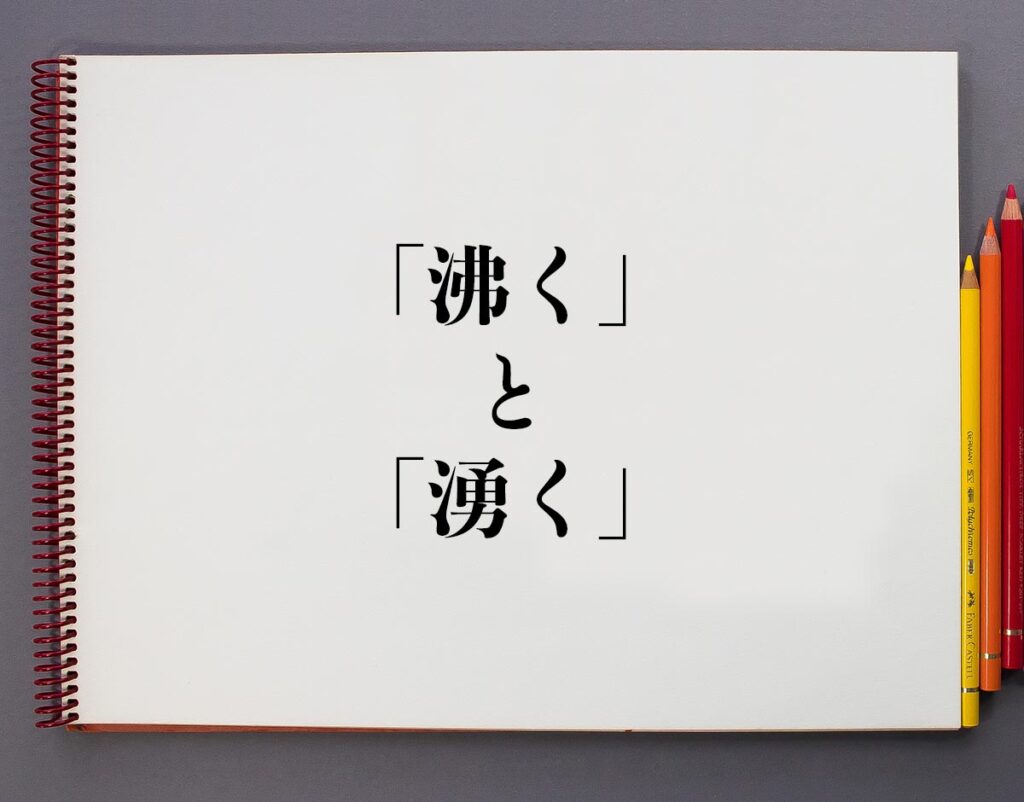 「沸く」と「湧く」の違いとは?分かりやすく解釈 | 意味解説辞典