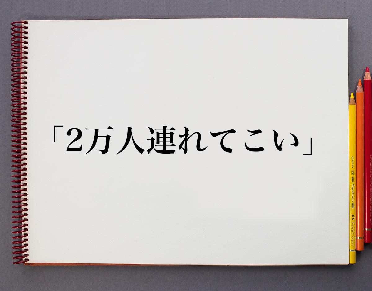 「2万人連れてこい」とは？