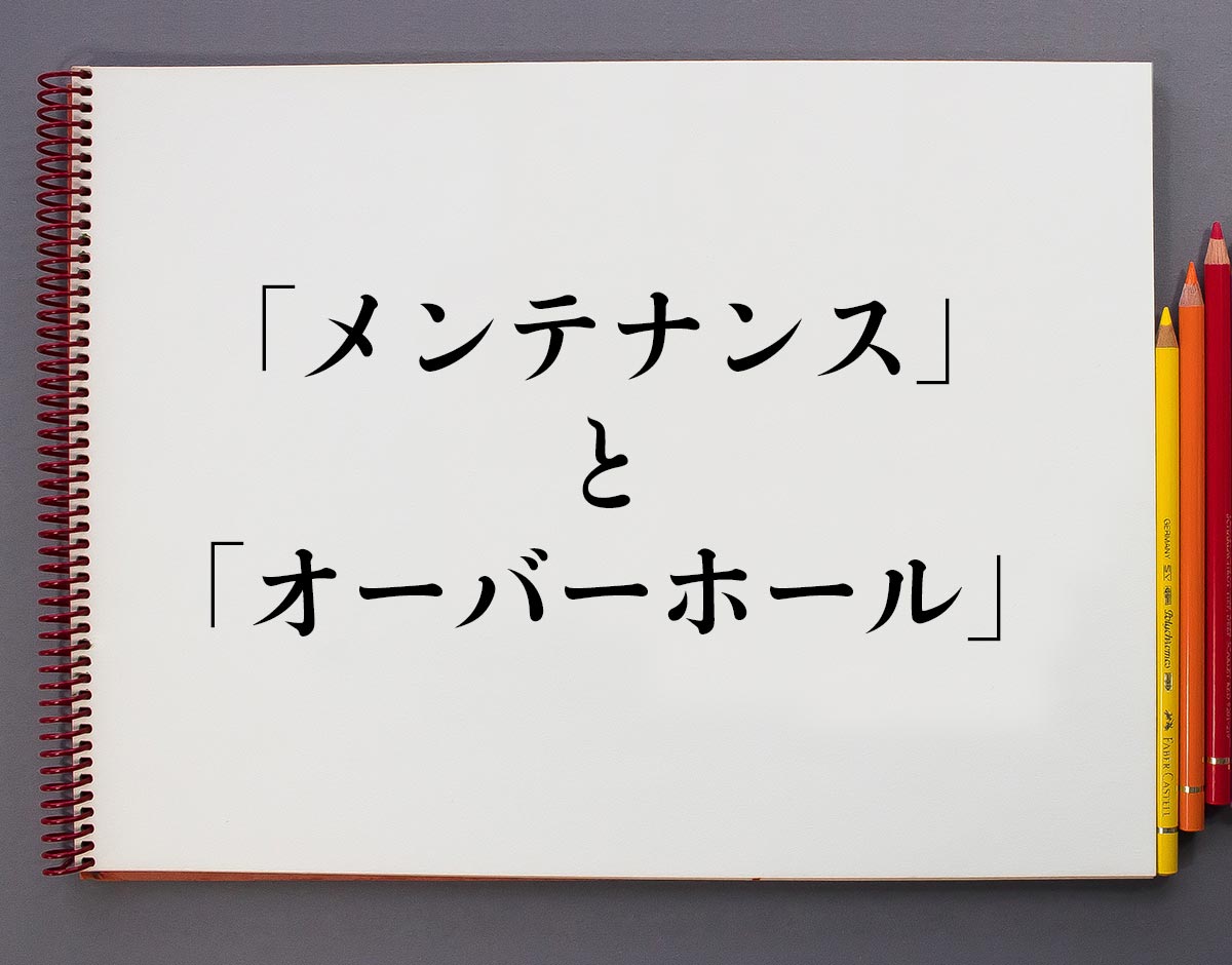 メンテナンス と オーバーホール の違いとは 分かりやすく解釈 意味解説辞典