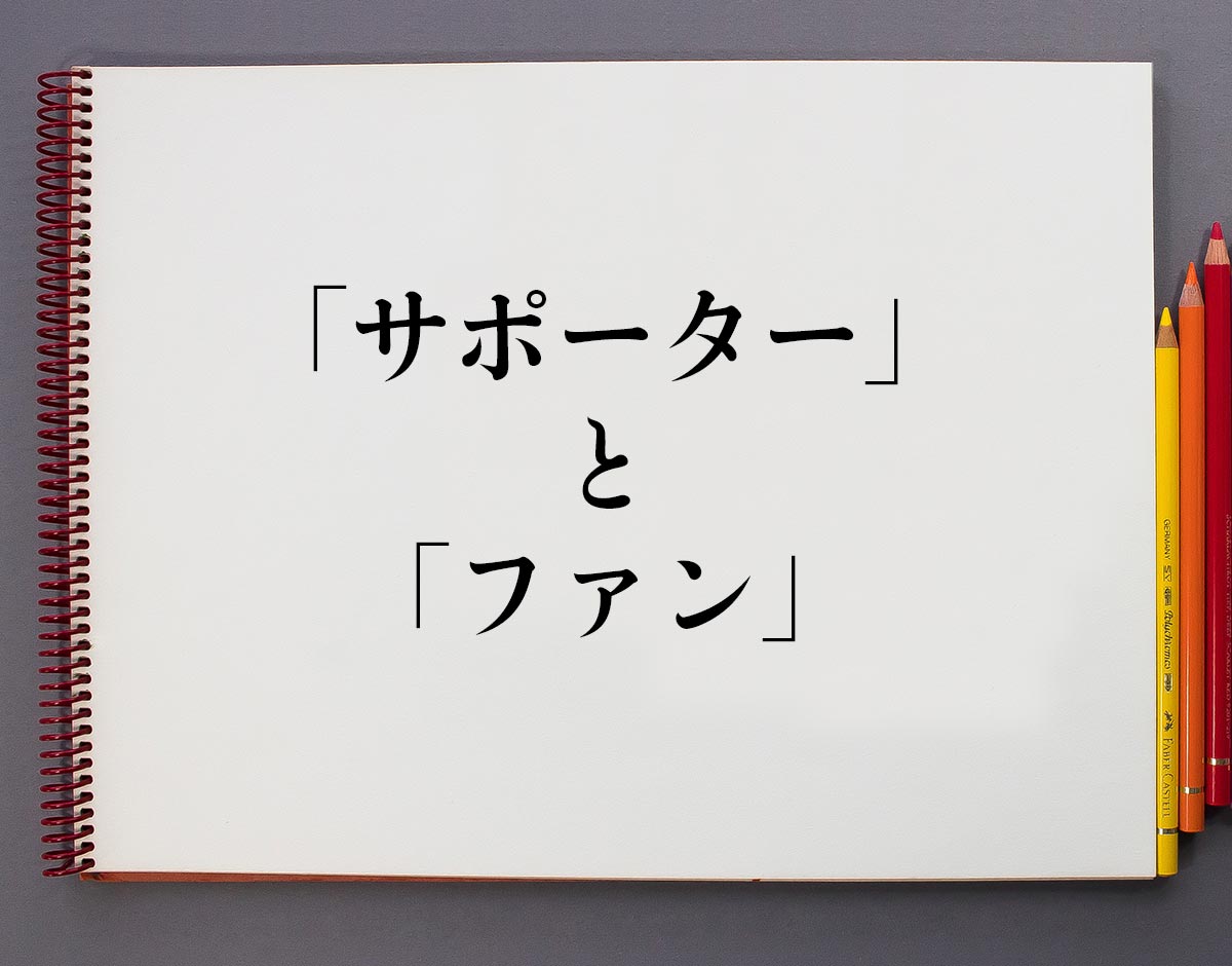 サポーター と ファン の違いとは 分かりやすく解釈 意味解説辞典