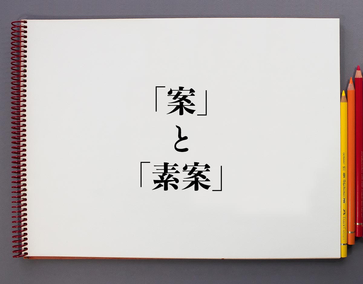 案 と 素案 の違いとは 分かりやすく解釈 意味解説辞典