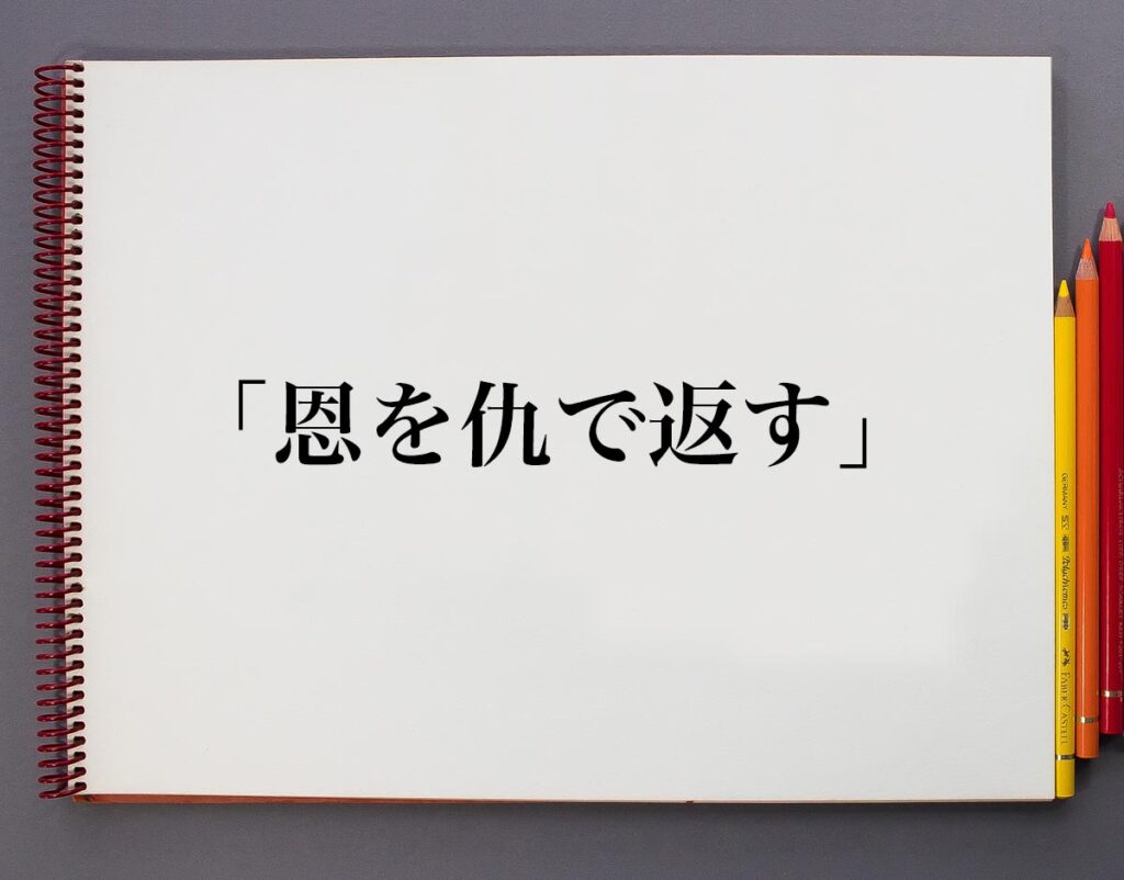 「恩を仇で返す」とは?意味や使い方、例文など分かりやすく解釈 | 意味解説辞典