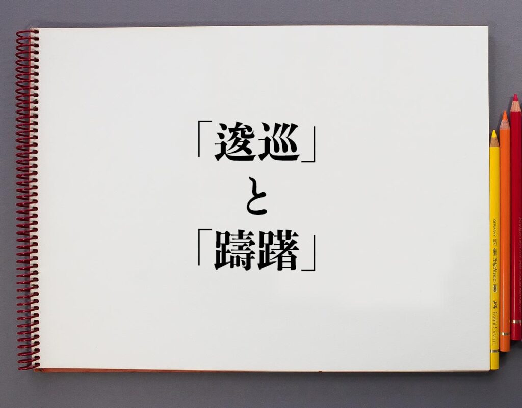 「逡巡」と「躊躇」の違いとは?分かりやすく解釈 | 意味解説辞典